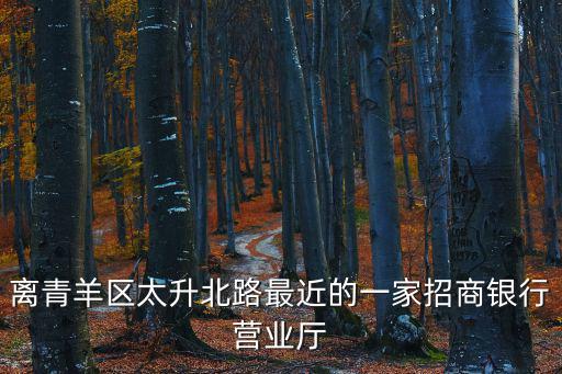 離青羊區太升北路最近的一家招商銀行營業廳