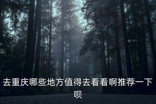 去重慶哪些地方值得去看看啊推薦一下唄