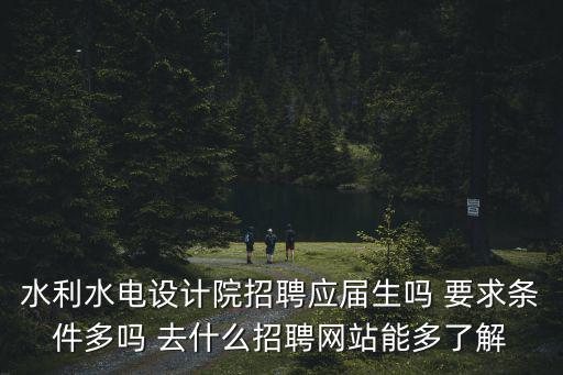 水利水電設(shè)計院招聘應(yīng)屆生嗎 要求條件多嗎 去什么招聘網(wǎng)站能多了解