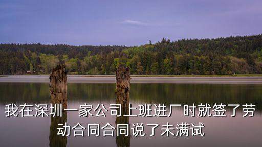 我在深圳一家公司上班進廠時就簽了勞動合同合同說了未滿試