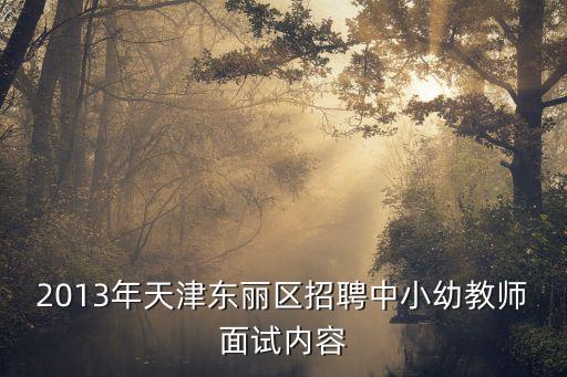 2013年天津東麗區招聘中小幼教師面試內容