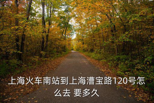 上海火車南站到上海漕寶路120號怎么去 要多久
