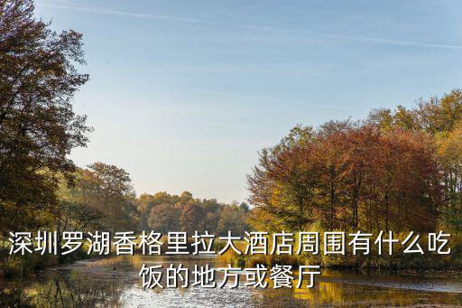 深圳羅湖香格里拉大酒店周圍有什么吃飯的地方或餐廳