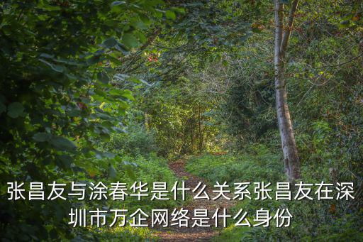 張昌友與涂春華是什么關系張昌友在深圳市萬企網絡是什么身份