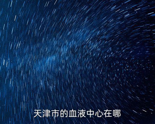 天津市的血液中心在哪