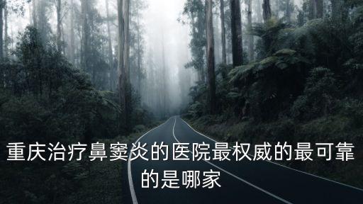重慶治療鼻竇炎的醫院最權威的最可靠的是哪家