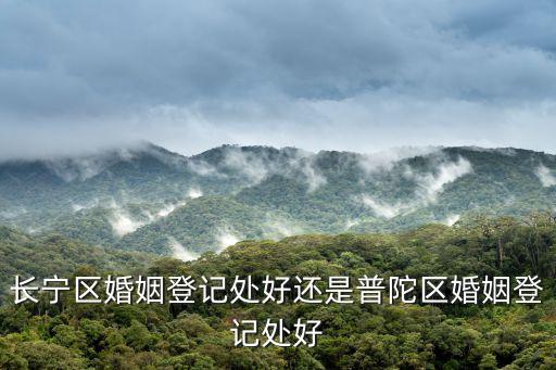 長(zhǎng)寧區(qū)婚姻登記處好還是普陀區(qū)婚姻登記處好