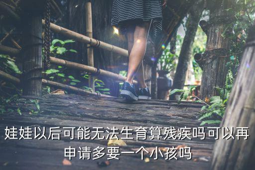 娃娃以后可能無法生育算殘疾嗎可以再申請(qǐng)多要一個(gè)小孩嗎