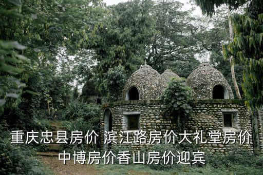 重慶忠縣房價 濱江路房價大禮堂房價中博房價香山房價迎賓
