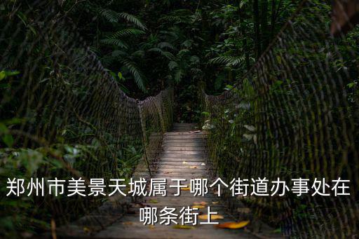 鄭州市美景天城屬于哪個街道辦事處在哪條街上