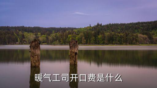 暖氣工司開口費是什么