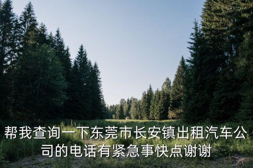 幫我查詢一下東莞市長安鎮(zhèn)出租汽車公司的電話有緊急事快點謝謝