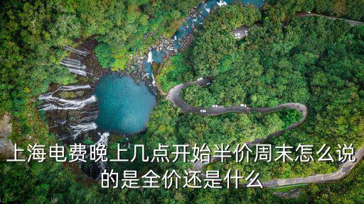 上海電費晚上幾點開始半價周末怎么說的是全價還是什么