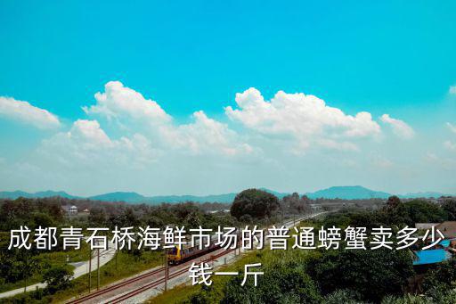 成都青石橋海鮮市場的普通螃蟹賣多少錢一斤