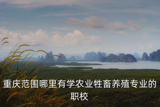 重慶范圍哪里有學農業牲畜養殖專業的職校
