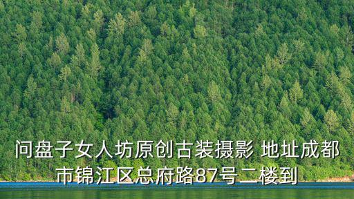 問盤子女人坊原創(chuàng)古裝攝影 地址成都市錦江區(qū)總府路87號(hào)二樓到