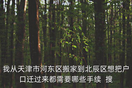 我從天津市河東區搬家到北辰區想把戶口遷過來都需要哪些手續  搜