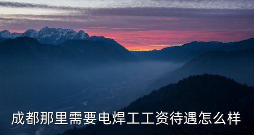在成都市找電焊工作，成都那里需要電焊工工資待遇怎么樣