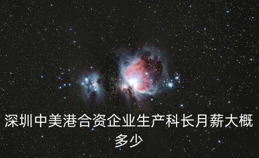 深圳美力王公司，深圳中美港合資企業生產科長月薪大概多少