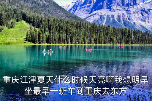 重慶江津夏天什么時候天亮啊我想明早坐最早一班車到重慶去東方