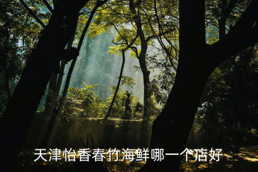 天津怡香春竹海鮮哪一個店好