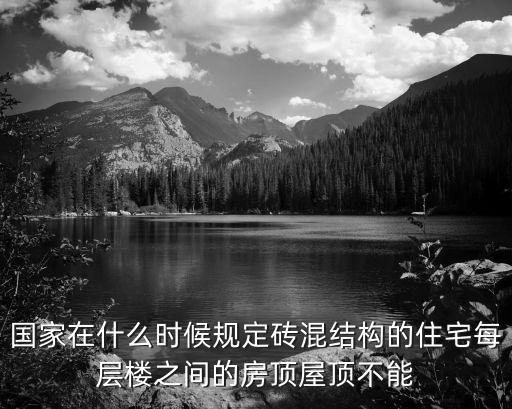 國家在什么時候規定磚混結構的住宅每層樓之間的房頂屋頂不能
