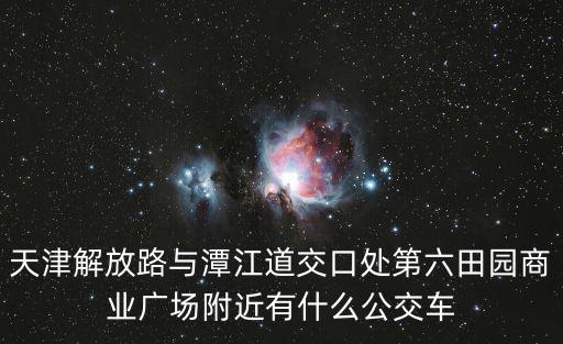 天津解放路與潭江道交口處第六田園商業廣場附近有什么公交車