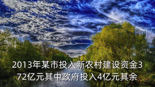 2013年某市投入新農(nóng)村建設(shè)資金372億元其中政府投入4億元其余