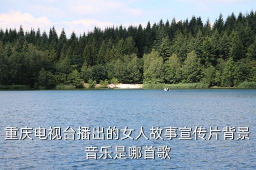 重慶電視臺播出的女人故事宣傳片背景音樂是哪首歌