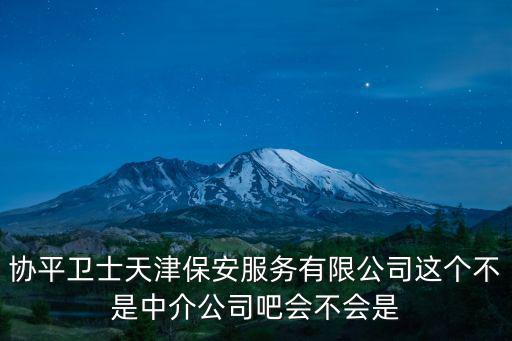 協平衛士天津保安服務有限公司這個不是中介公司吧會不會是