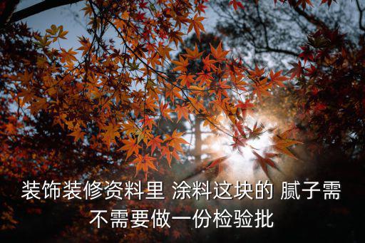 裝飾裝修資料里 涂料這塊的 膩子需不需要做一份檢驗批
