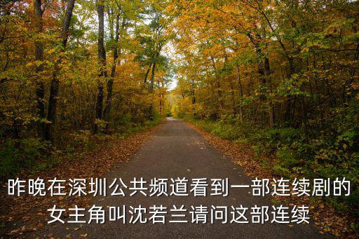 昨晚在深圳公共頻道看到一部連續劇的女主角叫沈若蘭請問這部連續