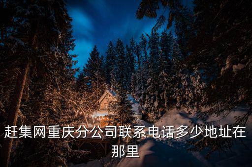 重慶市車輛打蠟趕集網(wǎng)，趕集網(wǎng)重慶分公司聯(lián)系電話多少地址在那里