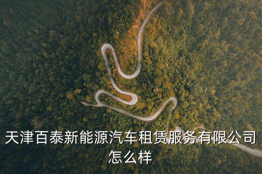天津市新能源出租車，天津百泰新能源汽車租賃服務有限公司怎么樣