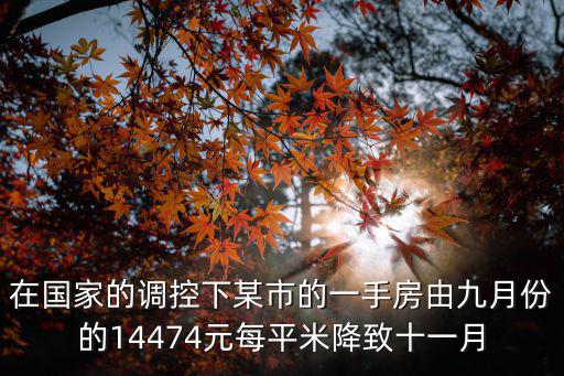 在國家的調控下某市的一手房由九月份的14474元每平米降致十一月