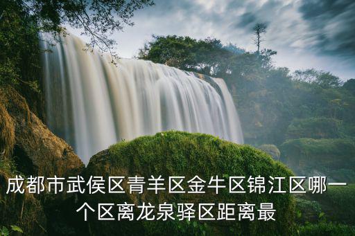 成都市武侯區(qū)青羊區(qū)金牛區(qū)錦江區(qū)哪一個區(qū)離龍泉驛區(qū)距離最