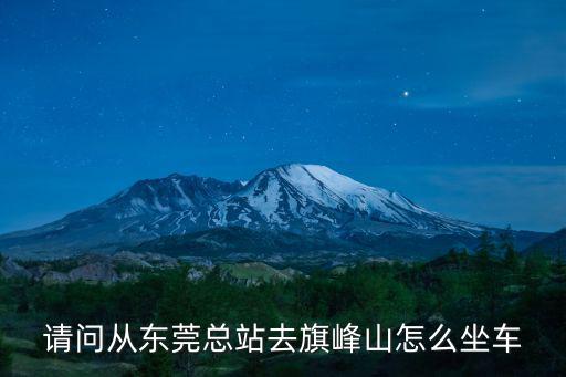 請問從東莞總站去旗峰山怎么坐車