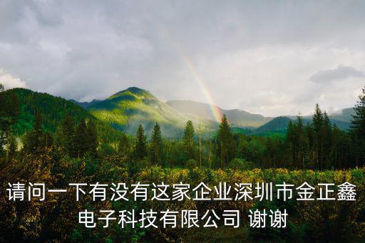 請問一下有沒有這家企業深圳市金正鑫電子科技有限公司 謝謝