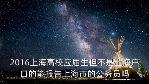 2016上海高校應屆生但不是上海戶口的能報告上海市的公務員嗎