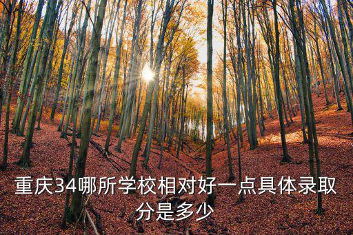 重慶34哪所學校相對好一點具體錄取分是多少