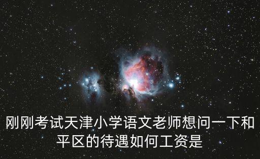 剛剛考試天津小學語文老師想問一下和平區的待遇如何工資是