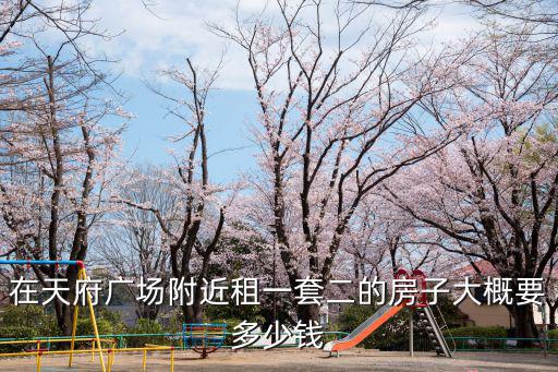 在天府廣場附近租一套二的房子大概要多少錢
