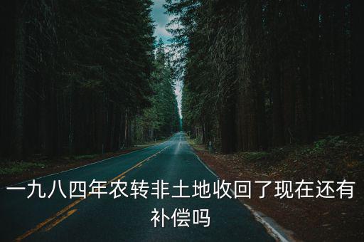 一九八四年農轉非土地收回了現在還有補償嗎