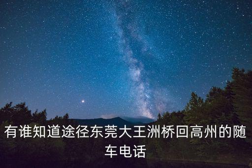 有誰(shuí)知道途徑東莞大王洲橋回高州的隨車電話