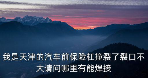 我是天津的汽車前保險杠撞裂了裂口不大請問哪里有能焊接