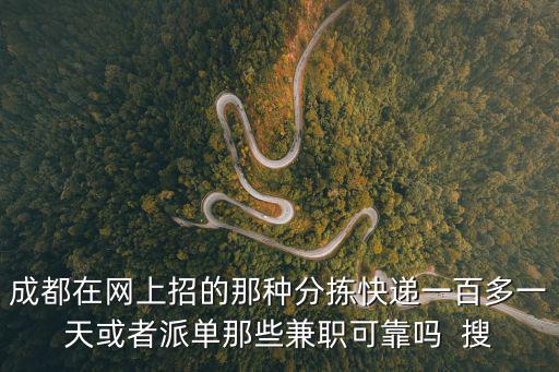 成都在網(wǎng)上招的那種分揀快遞一百多一天或者派單那些兼職可靠嗎  搜