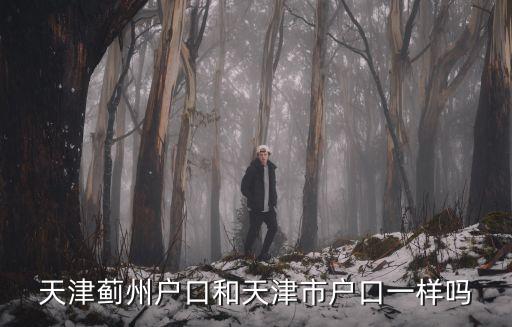 天津薊州戶口和天津市戶口一樣嗎