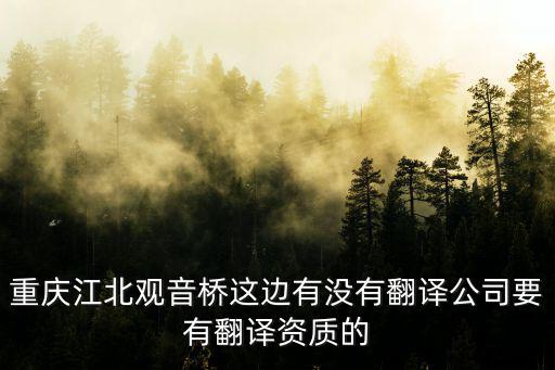 重慶江北觀音橋這邊有沒有翻譯公司要有翻譯資質的