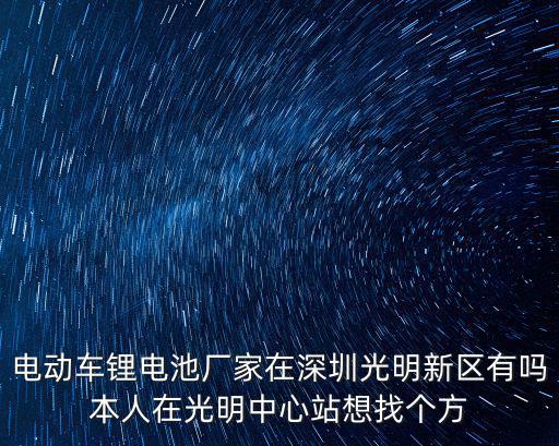 電動(dòng)車鋰電池廠家在深圳光明新區(qū)有嗎本人在光明中心站想找個(gè)方
