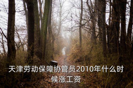 天津市協管員工資，天津勞動保障協管員2010年什么時候漲工資